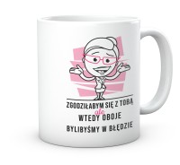 Ironiczny kubek Zgodziłabym się z tobą – Wyjątkowy upominek dla koleżanki z biura